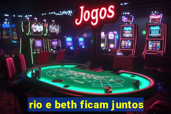 rio e beth ficam juntos